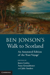 Title: Ben Jonson's Walk to Scotland: An Annotated Edition of the 'Foot Voyage', Author: James Loxley