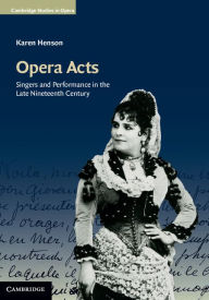 Title: Opera Acts: Singers and Performance in the Late Nineteenth Century, Author: Karen Henson