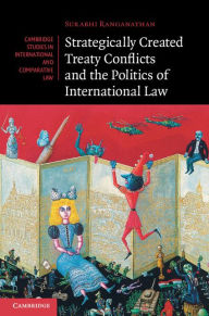 Title: Strategically Created Treaty Conflicts and the Politics of International Law, Author: Surabhi Ranganathan