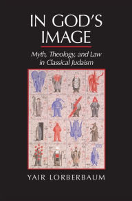 Title: In God's Image: Myth, Theology, and Law in Classical Judaism, Author: Yair Lorberbaum