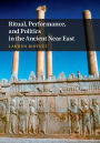 Ritual, Performance, and Politics in the Ancient Near East