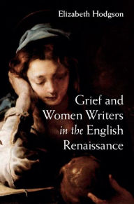 Title: Grief and Women Writers in the English Renaissance, Author: Elizabeth Hodgson