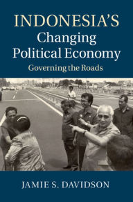 Title: Indonesia's Changing Political Economy: Governing the Roads, Author: Jamie S. Davidson