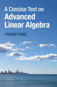 Title: A Concise Text on Advanced Linear Algebra, Author: Yisong Yang