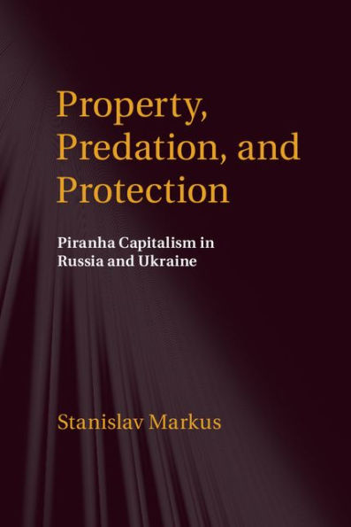 Property, Predation, and Protection: Piranha Capitalism in Russia and Ukraine