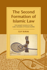 Title: The Second Formation of Islamic Law: The Hanafi School in the Early Modern Ottoman Empire, Author: Guy Burak