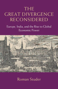 Title: The Great Divergence Reconsidered: Europe, India, and the Rise to Global Economic Power, Author: Roman Studer