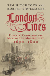 Title: London Lives: Poverty, Crime and the Making of a Modern City, 1690-1800, Author: Tim Hitchcock