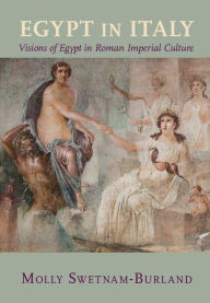 Title: Egypt in Italy: Visions of Egypt in Roman Imperial Culture, Author: Molly Swetnam-Burland