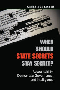 Title: When Should State Secrets Stay Secret?: Accountability, Democratic Governance, and Intelligence, Author: Genevieve Lester