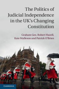 Title: The Politics of Judicial Independence in the UK's Changing Constitution, Author: Graham Gee