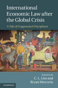 Title: International Economic Law after the Global Crisis: A Tale of Fragmented Disciplines, Author: C. L. Lim