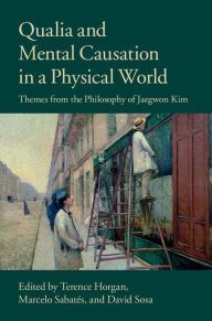 Title: Qualia and Mental Causation in a Physical World: Themes from the Philosophy of Jaegwon Kim, Author: Terence Horgan