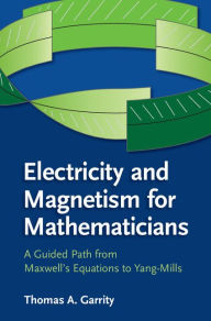 Title: Electricity and Magnetism for Mathematicians: A Guided Path from Maxwell's Equations to Yang-Mills, Author: Thomas A. Garrity