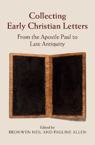 Title: Collecting Early Christian Letters: From the Apostle Paul to Late Antiquity, Author: Bronwen Neil