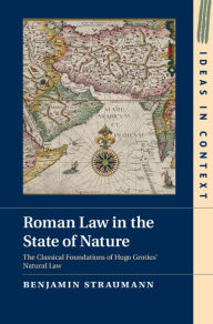 Title: Roman Law in the State of Nature: The Classical Foundations of Hugo Grotius' Natural Law, Author: Benjamin Straumann