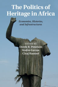 Title: The Politics of Heritage in Africa: Economies, Histories, and Infrastructures, Author: Derek R. Peterson