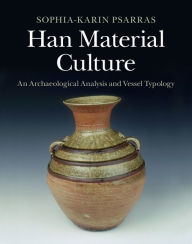 Title: Han Material Culture: An Archaeological Analysis and Vessel Typology, Author: Sophia-Karin Psarras