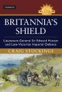 Britannia's Shield: Lieutenant-General Sir Edward Hutton and Late-Victorian Imperial Defence