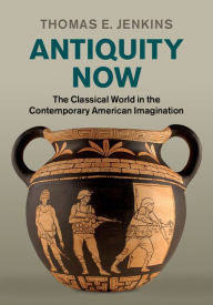 Title: Antiquity Now: The Classical World in the Contemporary American Imagination, Author: Thomas E. Jenkins