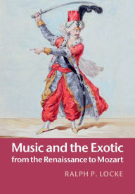 Title: Music and the Exotic from the Renaissance to Mozart, Author: Ralph P. Locke