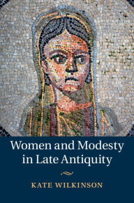 Title: Women and Modesty in Late Antiquity, Author: Kate Wilkinson