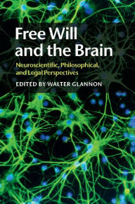 Title: Free Will and the Brain: Neuroscientific, Philosophical, and Legal Perspectives, Author: Walter  Glannon