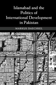 Title: Islamabad and the Politics of International Development in Pakistan, Author: Markus Daechsel