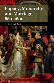 Title: Papacy, Monarchy and Marriage 860-1600, Author: David d'Avray