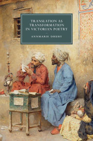 Title: Translation as Transformation in Victorian Poetry, Author: Annmarie Drury