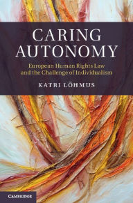 Title: Caring Autonomy: European Human Rights Law and the Challenge of Individualism, Author: Katri Lõhmus