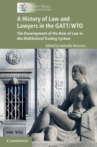 Title: A History of Law and Lawyers in the GATT/WTO: The Development of the Rule of Law in the Multilateral Trading System, Author: Gabrielle Marceau