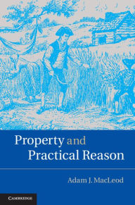 Title: Property and Practical Reason, Author: Adam J. MacLeod