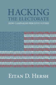 Title: Hacking the Electorate: How Campaigns Perceive Voters, Author: Eitan D. Hersh