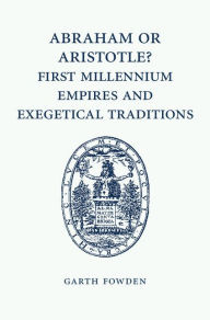 Title: Abraham or Aristotle? First Millennium Empires and Exegetical Traditions: An Inaugural Lecture by the Sultan Qaboos Professor of Abrahamic Faiths Given in the University of Cambridge, 4 December 2013, Author: Garth Fowden