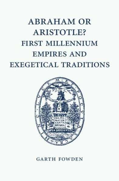 Abraham or Aristotle? First Millennium Empires and Exegetical Traditions: An Inaugural Lecture by the Sultan Qaboos Professor of Abrahamic Faiths Given in the University of Cambridge, 4 December 2013