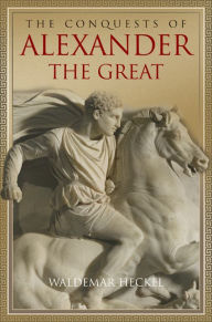 Title: The Conquests of Alexander the Great, Author: Waldemar Heckel