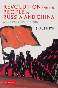 Title: Revolution and the People in Russia and China: A Comparative History, Author: S. A. Smith