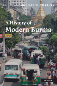 Title: A History of Modern Burma, Author: Michael W. Charney