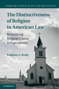 Title: The Distinctiveness of Religion in American Law: Rethinking Religion Clause Jurisprudence, Author: Kathleen A. Brady