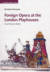 Title: Foreign Opera at the London Playhouses: From Mozart to Bellini, Author: Christina Fuhrmann
