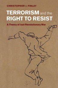 Title: Terrorism and the Right to Resist: A Theory of Just Revolutionary War, Author: Christopher J. Finlay