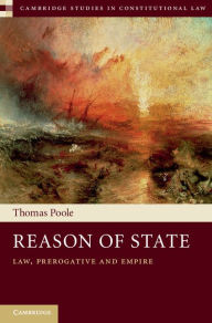 Title: Reason of State: Law, Prerogative and Empire, Author: Thomas Poole
