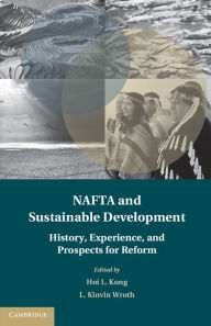 Title: NAFTA and Sustainable Development: History, Experience, and Prospects for Reform, Author: Hoi L. Kong