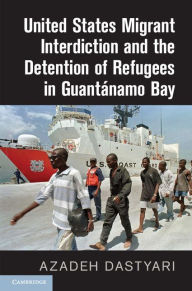 Title: United States Migrant Interdiction and the Detention of Refugees in Guantánamo Bay, Author: Azadeh Dastyari