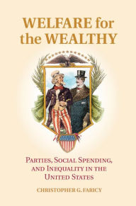 Title: Welfare for the Wealthy: Parties, Social Spending, and Inequality in the United States, Author: Christopher G. Faricy