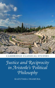 Title: Justice and Reciprocity in Aristotle's Political Philosophy, Author: Kazutaka Inamura