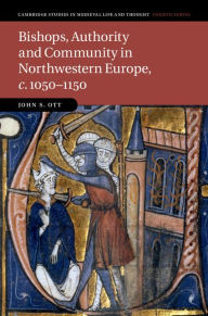 Title: Bishops, Authority and Community in Northwestern Europe, c.1050-1150, Author: John S. Ott