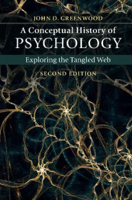Title: A Conceptual History of Psychology: Exploring the Tangled Web, Author: John D. Greenwood