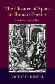 Title: The Closure of Space in Roman Poetics: Empire's Inward Turn, Author: Victoria Rimell